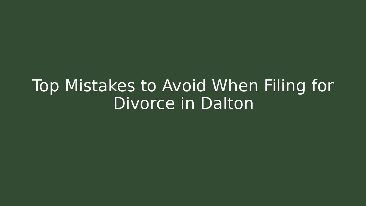 Top Mistakes to Avoid When Filing for Divorce in Dalton - Magmic