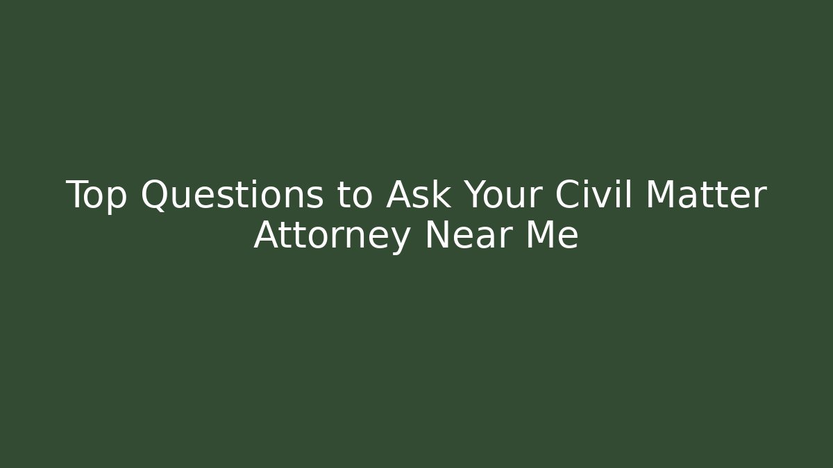 Top Questions to Ask Your Civil Matter Attorney Near Me