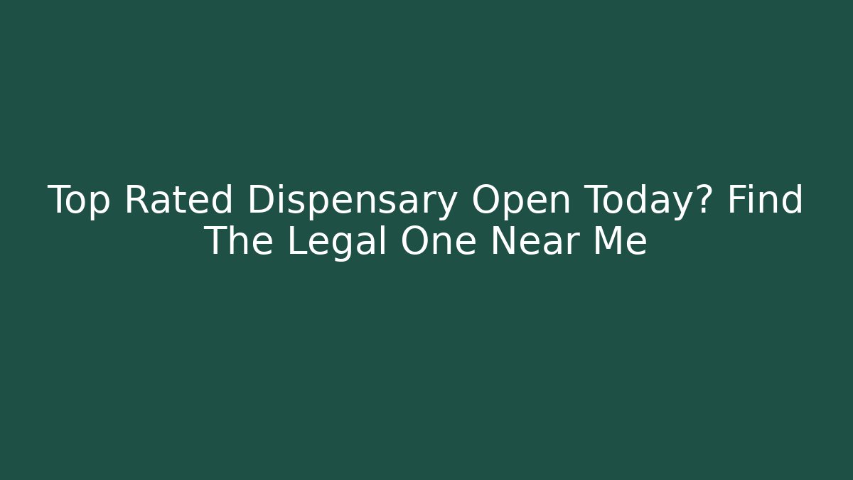 Top Rated Dispensary Open Today? Find The Legal One Near Me