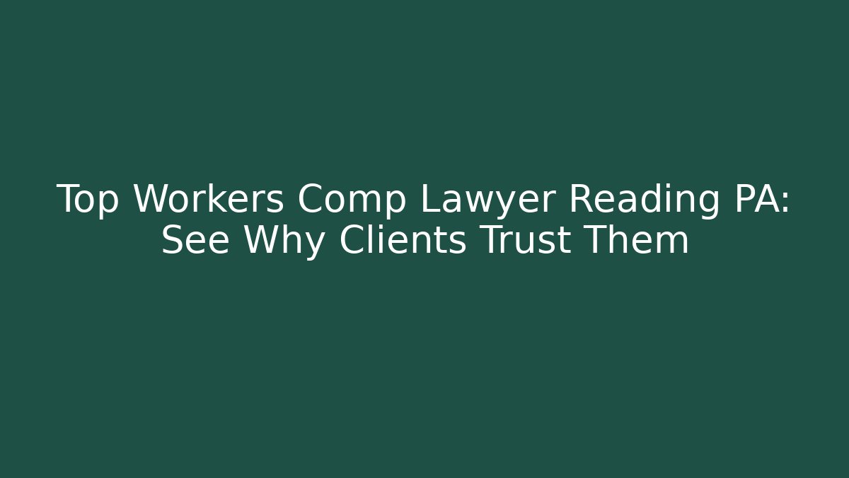 Top Workers Comp Lawyer Reading PA: See Why Clients Trust Them