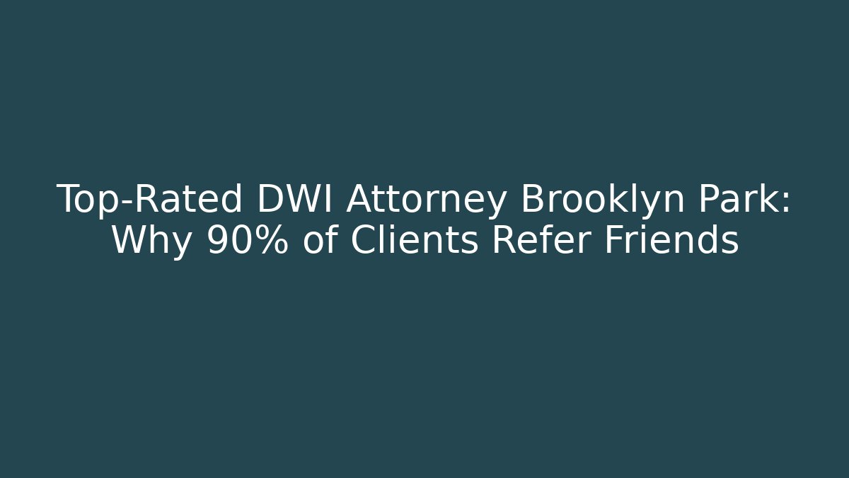 Top-Rated DWI Attorney Brooklyn Park: Why 90% of Clients Refer Friends