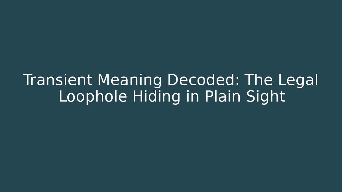 Transient Meaning Decoded: The Legal Loophole Hiding in Plain Sight