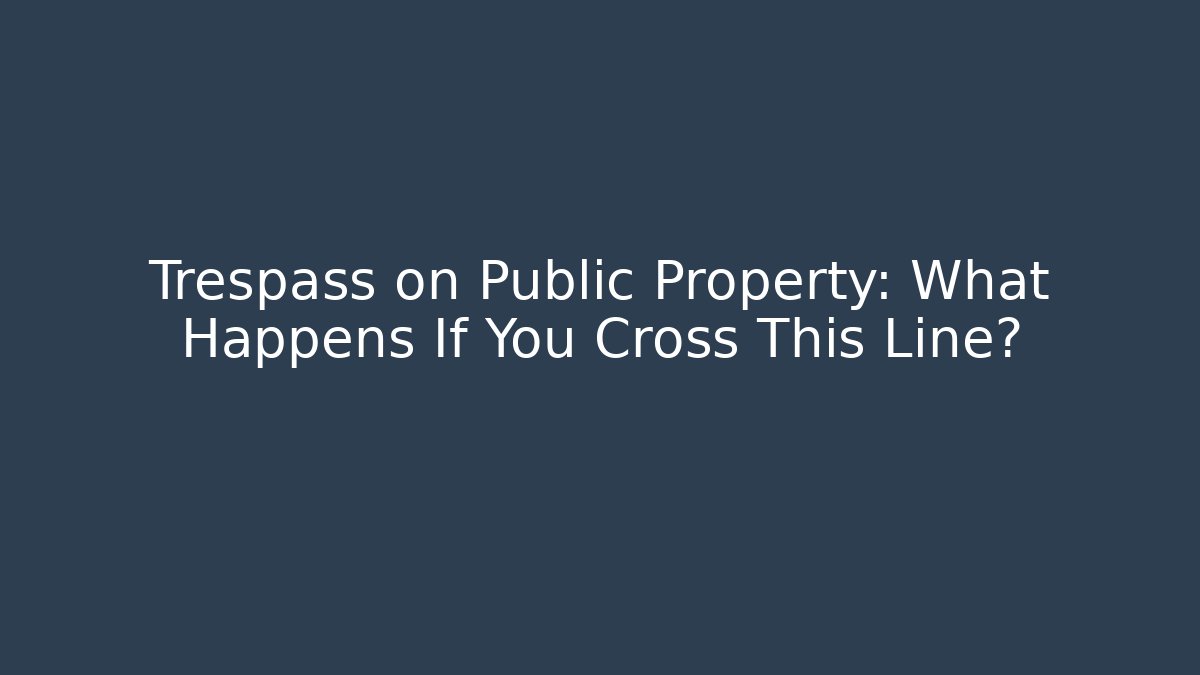 Trespass on Public Property: What Happens If You Cross This Line?