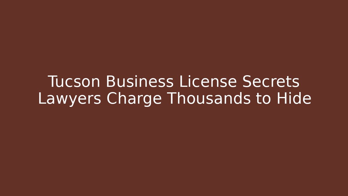 Tucson Business License Secrets Lawyers Charge Thousands to Hide