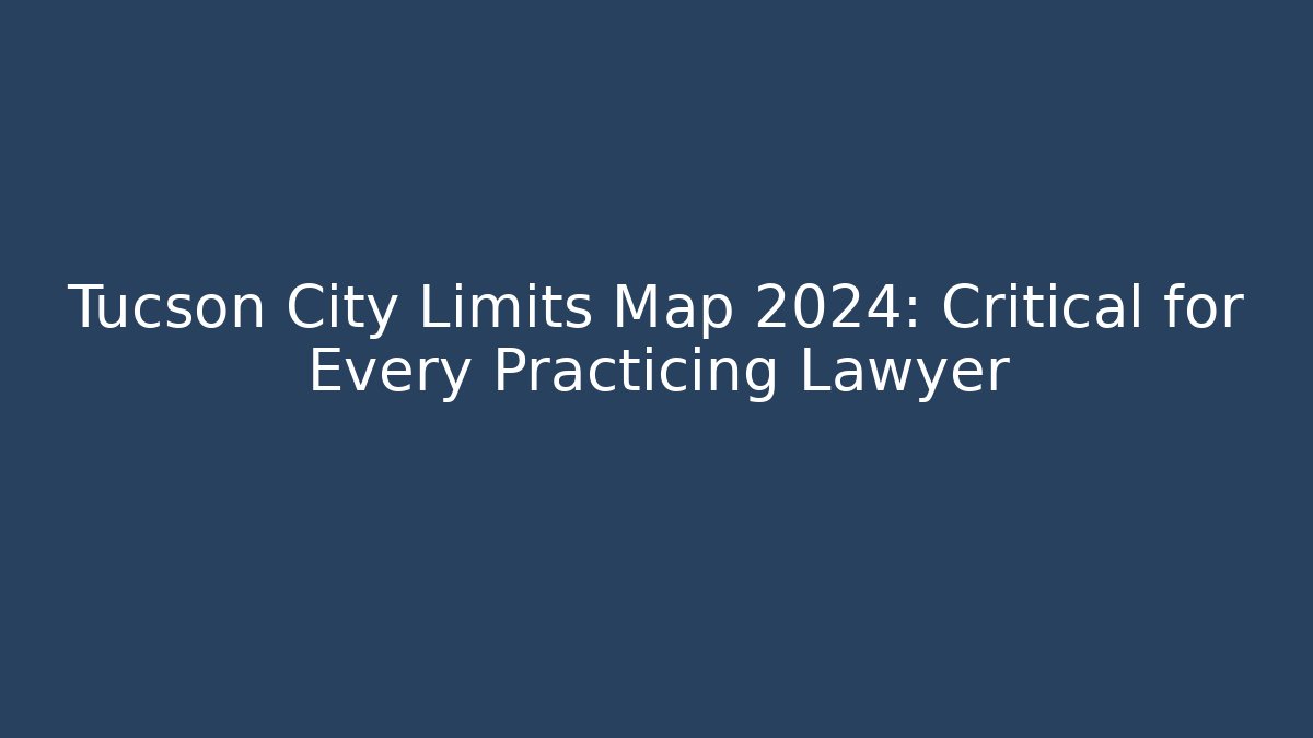 Tucson City Limits Map 2024: Critical for Every Practicing Lawyer - Magmic