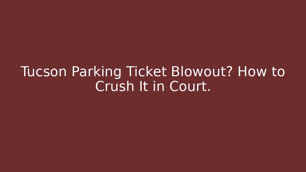 Tucson Parking Ticket Blowout? How to Crush It in Court.