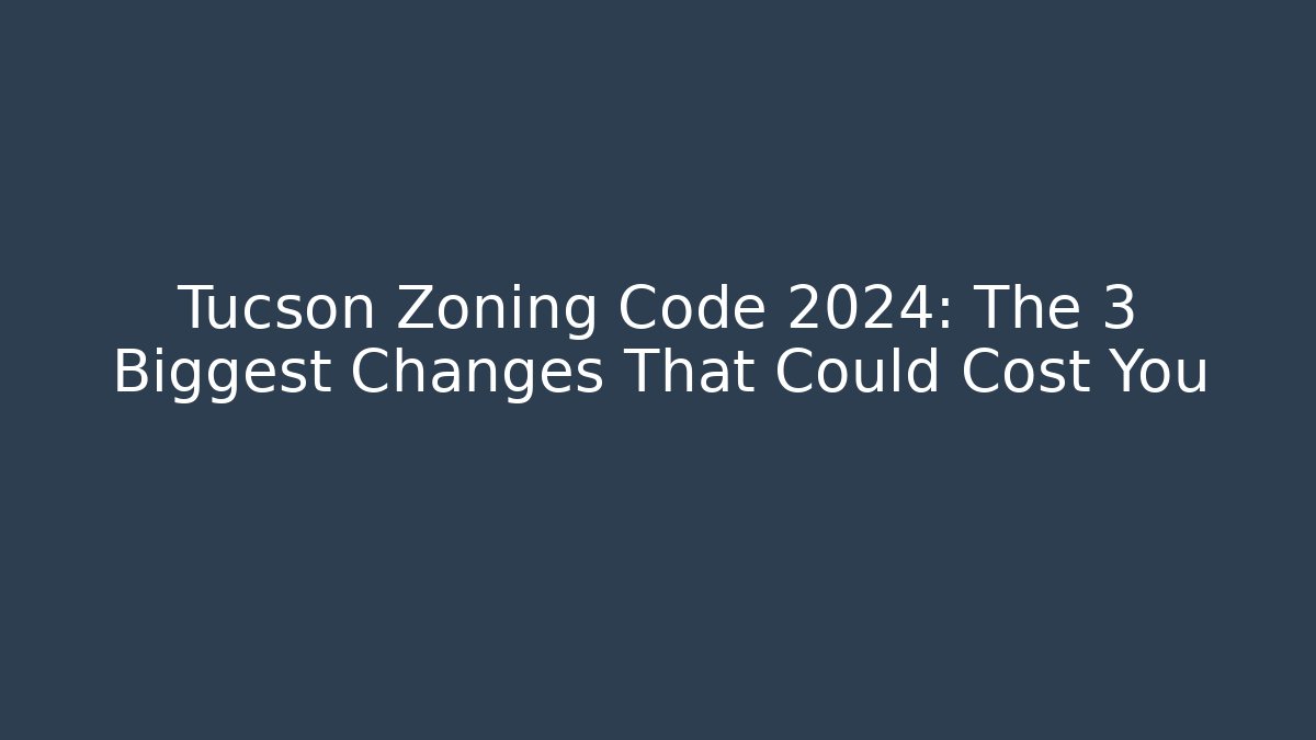 Tucson Zoning Code 2024: The 3 Biggest Changes That Could Cost You - Magmic