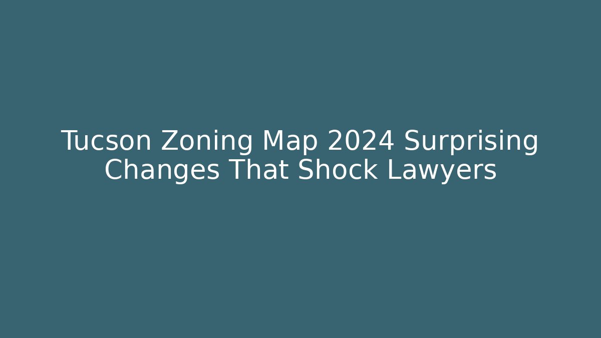 Tucson Zoning Map 2024 Surprising Changes That Shock Lawyers