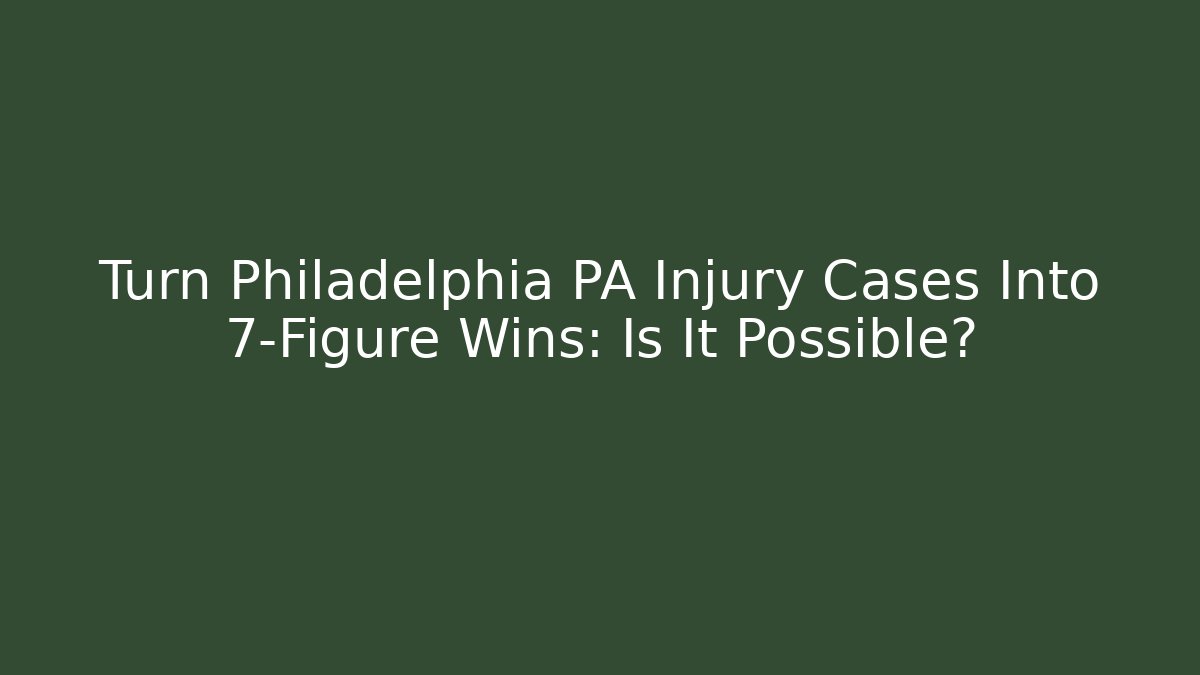 Turn Philadelphia PA Injury Cases Into 7-Figure Wins: Is It Possible?