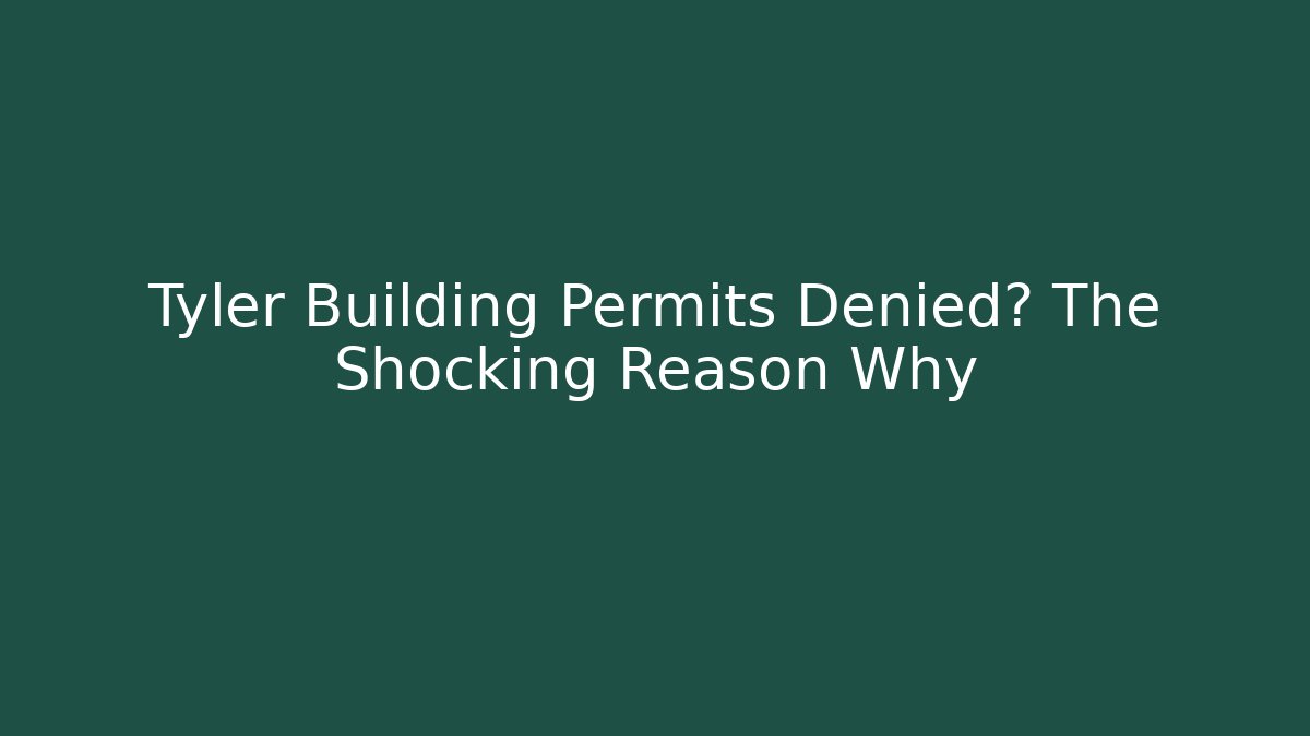 Tyler Building Permits Denied? The Shocking Reason Why - Magmic