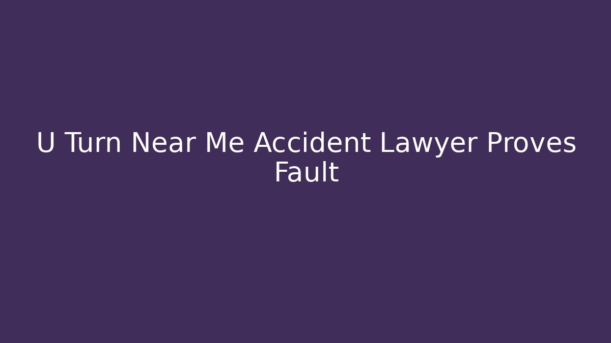 U Turn Near Me Accident Lawyer Proves Fault