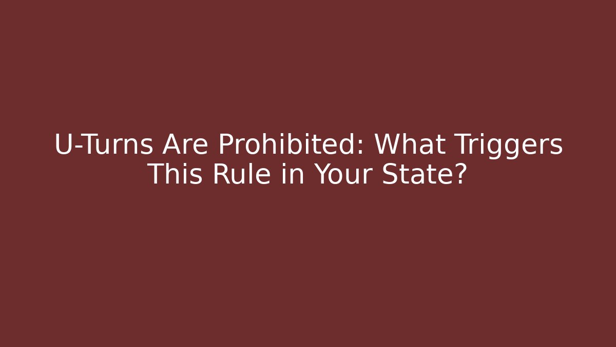 U-Turns Are Prohibited: What Triggers This Rule in Your State?