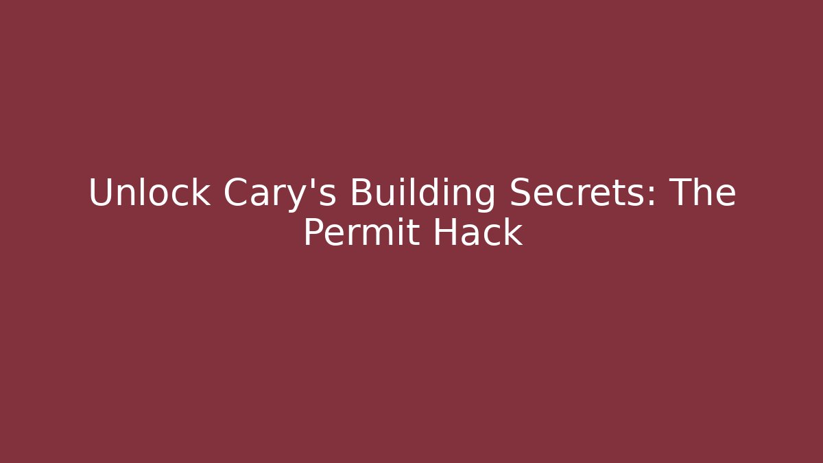 Unlock Cary's Building Secrets: The Permit Hack