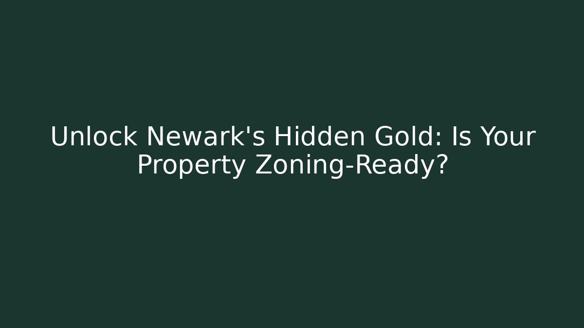 Unlock Newark's Hidden Gold: Is Your Property Zoning-Ready?
