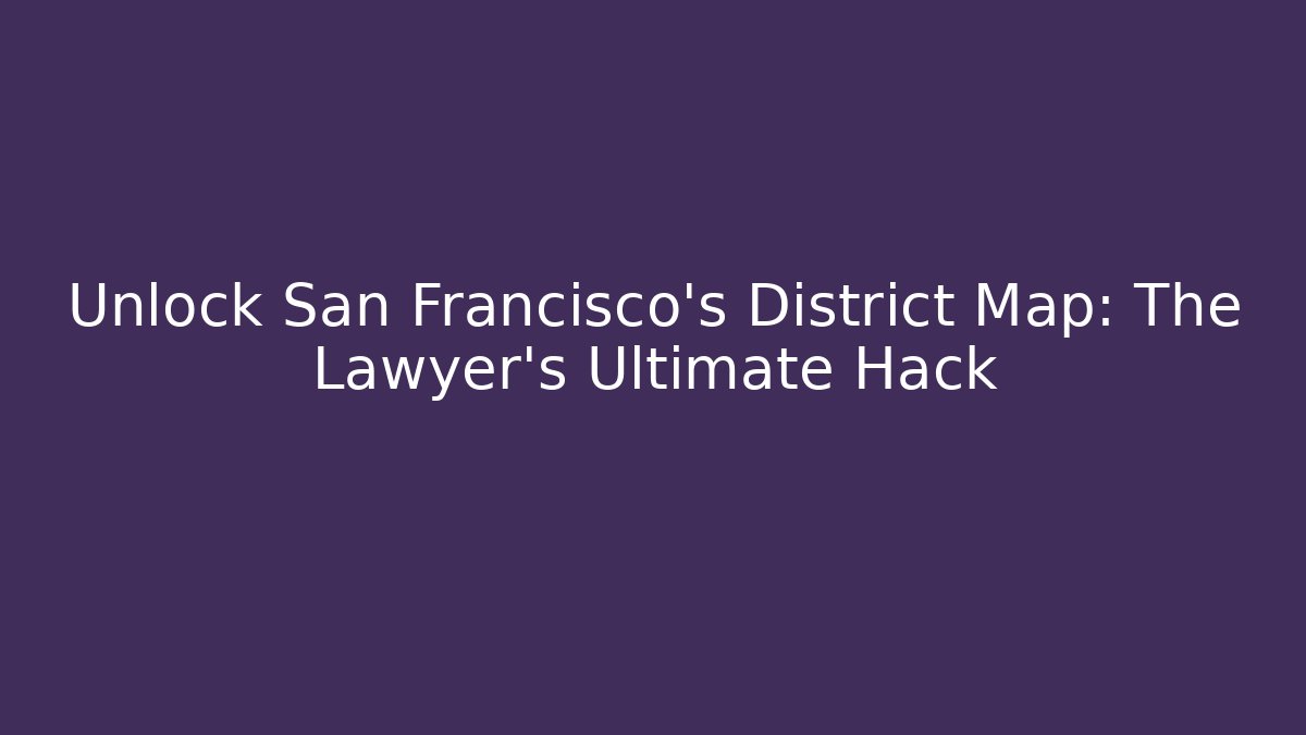 Unlock San Francisco's District Map: The Lawyer's Ultimate Hack