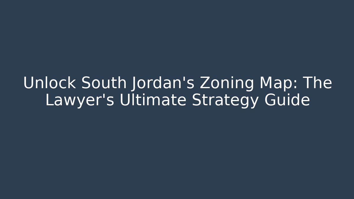 Unlock South Jordan's Zoning Map: The Lawyer's Ultimate Strategy Guide