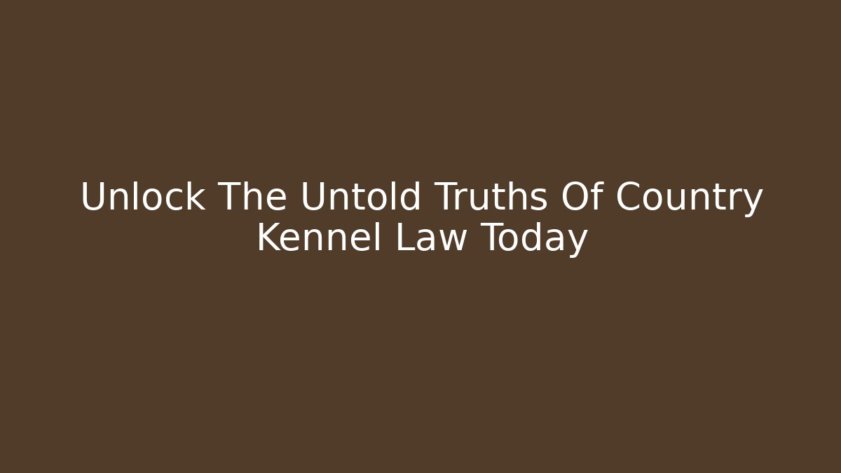 Unlock The Untold Truths Of Country Kennel Law Today