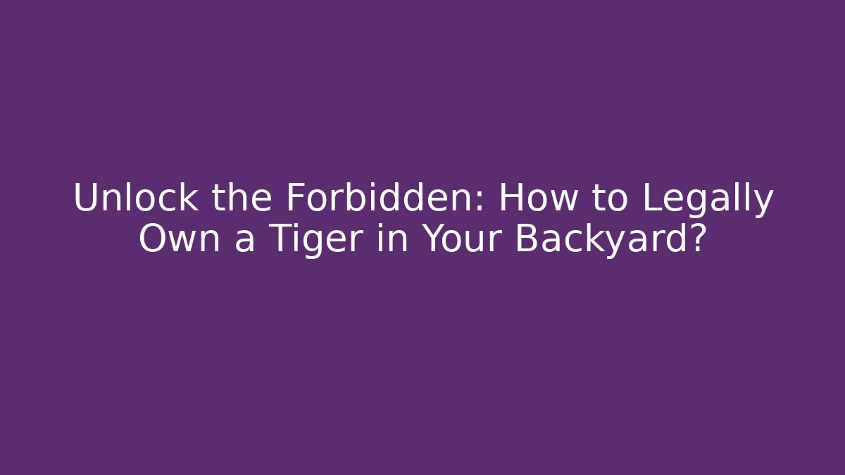 Unlock the Forbidden: How to Legally Own a Tiger in Your Backyard?