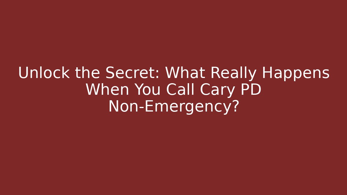 Unlock the Secret: What Really Happens When You Call Cary PD Non-Emergency?