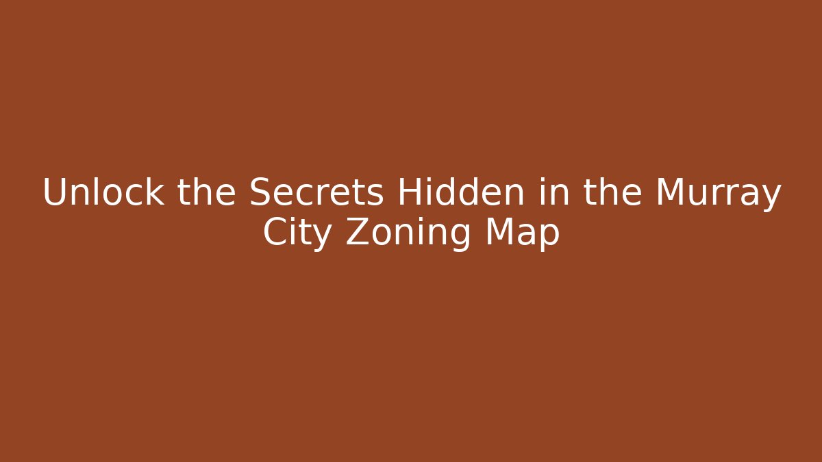 Unlock the Secrets Hidden in the Murray City Zoning Map