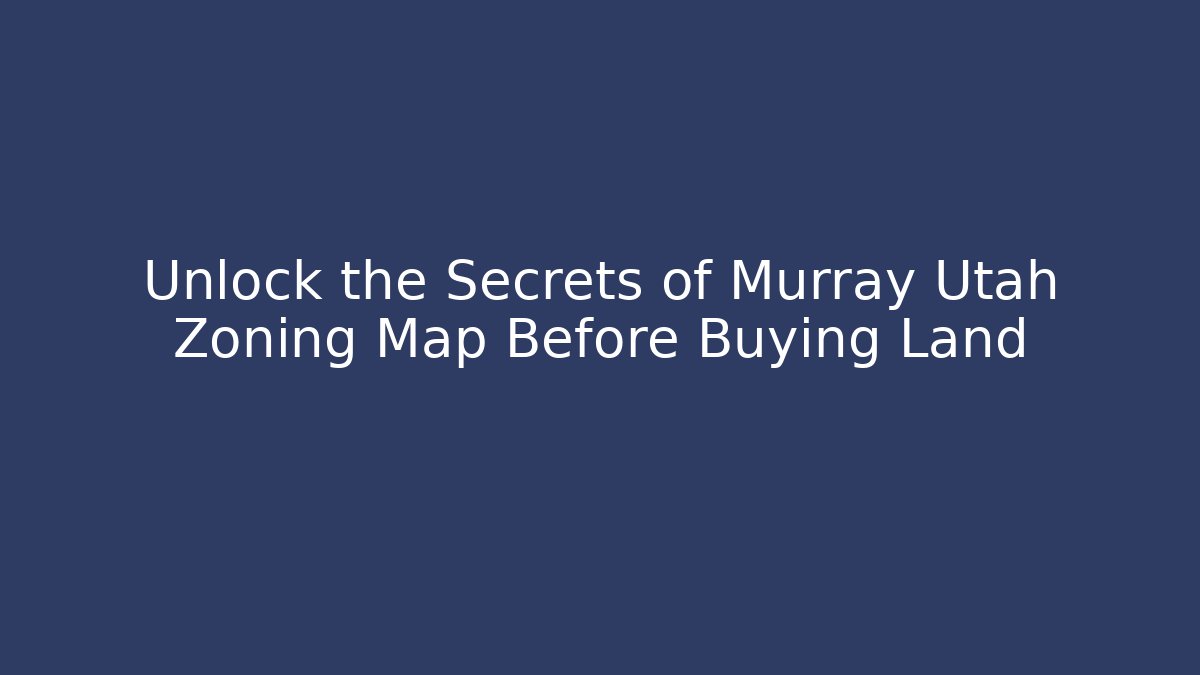 Unlock the Secrets of Murray Utah Zoning Map Before Buying Land