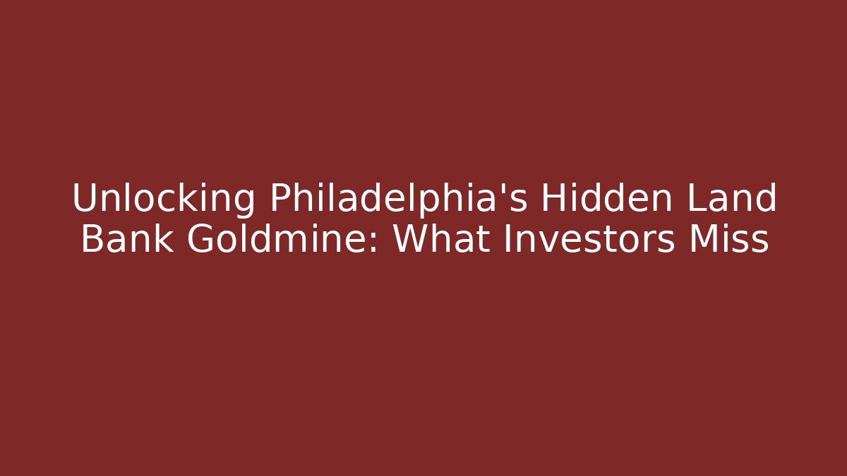 Unlocking Philadelphia's Hidden Land Bank Goldmine: What Investors Miss