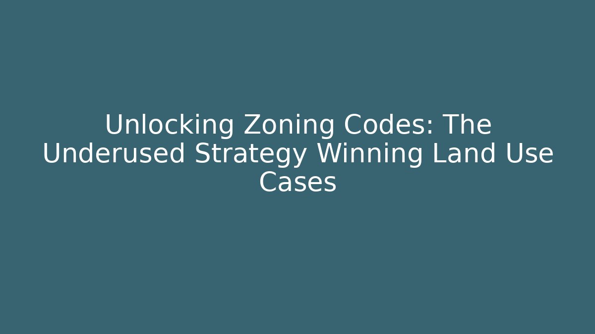 Unlocking Zoning Codes: The Underused Strategy Winning Land Use Cases