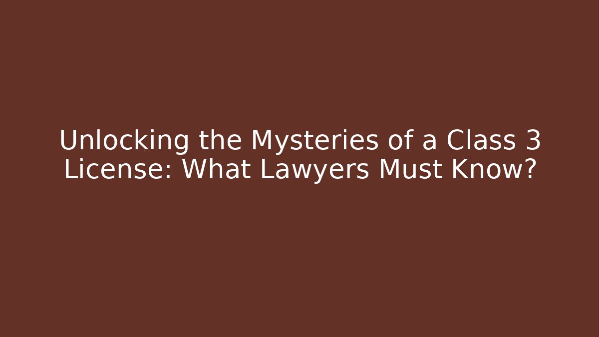 Unlocking the Mysteries of a Class 3 License: What Lawyers Must Know?