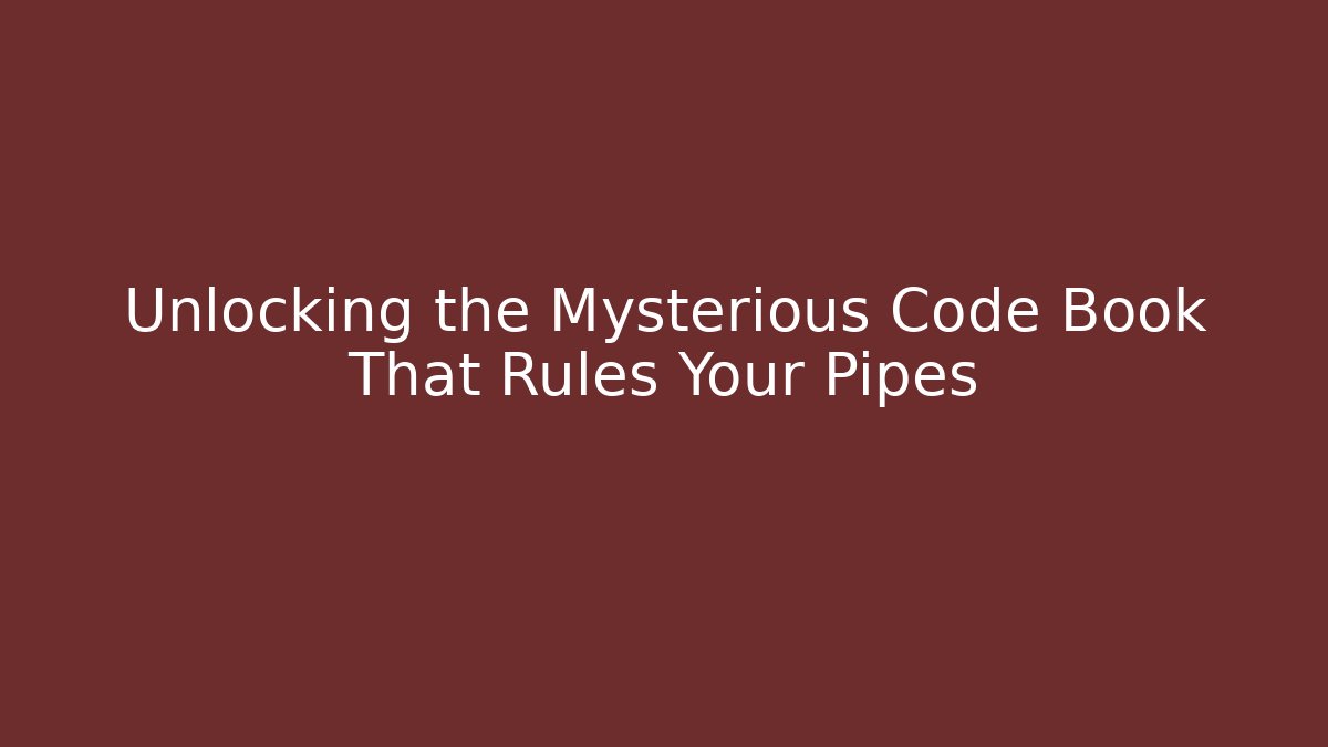 Unlocking the Mysterious Code Book That Rules Your Pipes