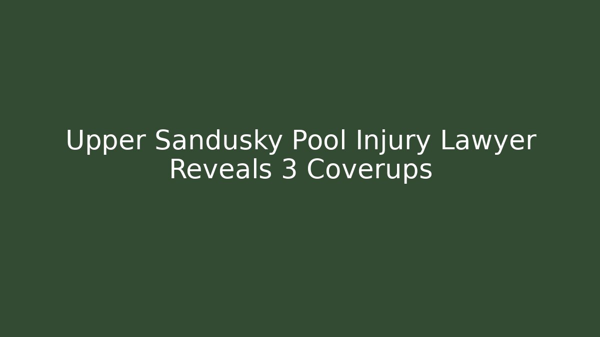 Upper Sandusky Pool Injury Lawyer Reveals 3 Coverups