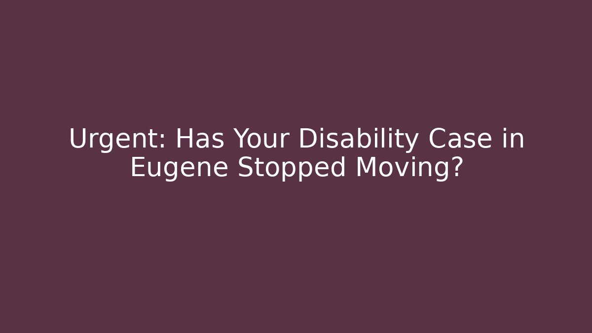 Urgent: Has Your Disability Case in Eugene Stopped Moving?