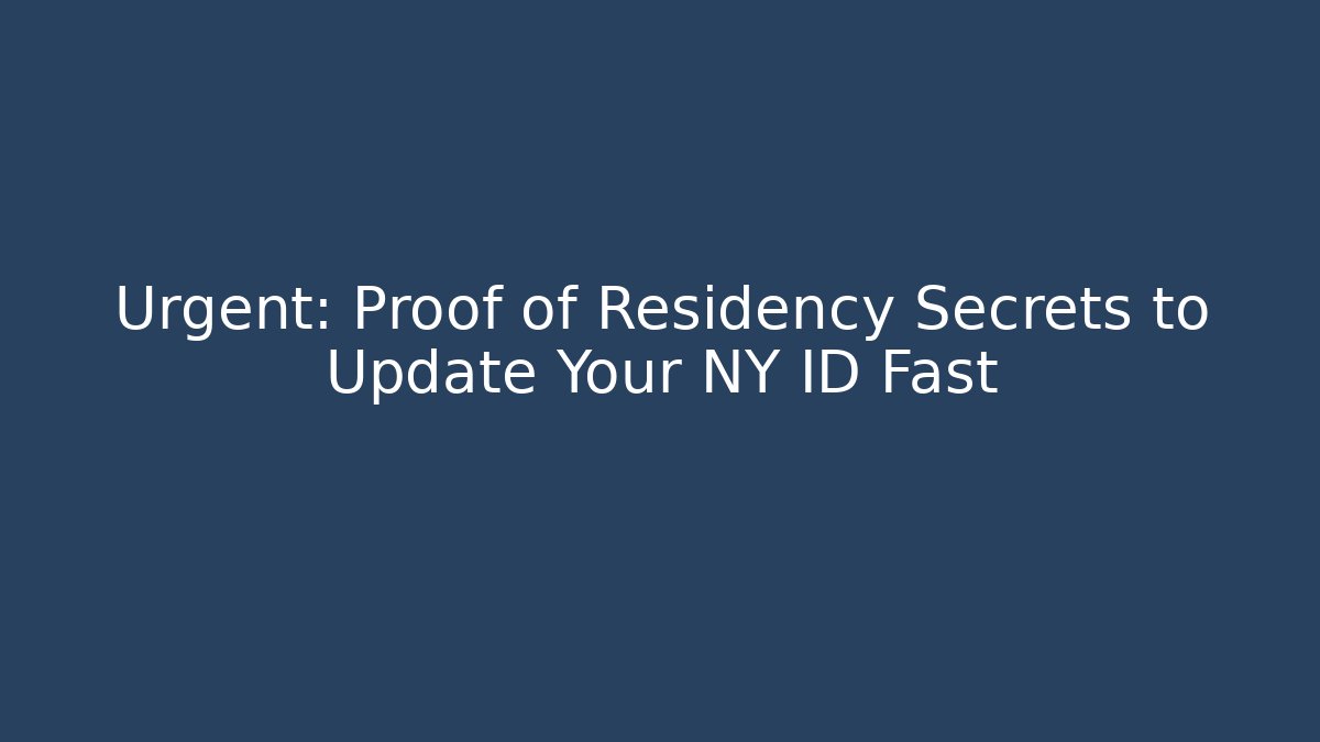 Urgent: Proof of Residency Secrets to Update Your NY ID Fast