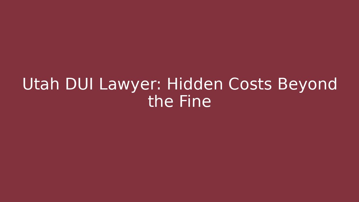 Utah DUI Lawyer: Hidden Costs Beyond the Fine