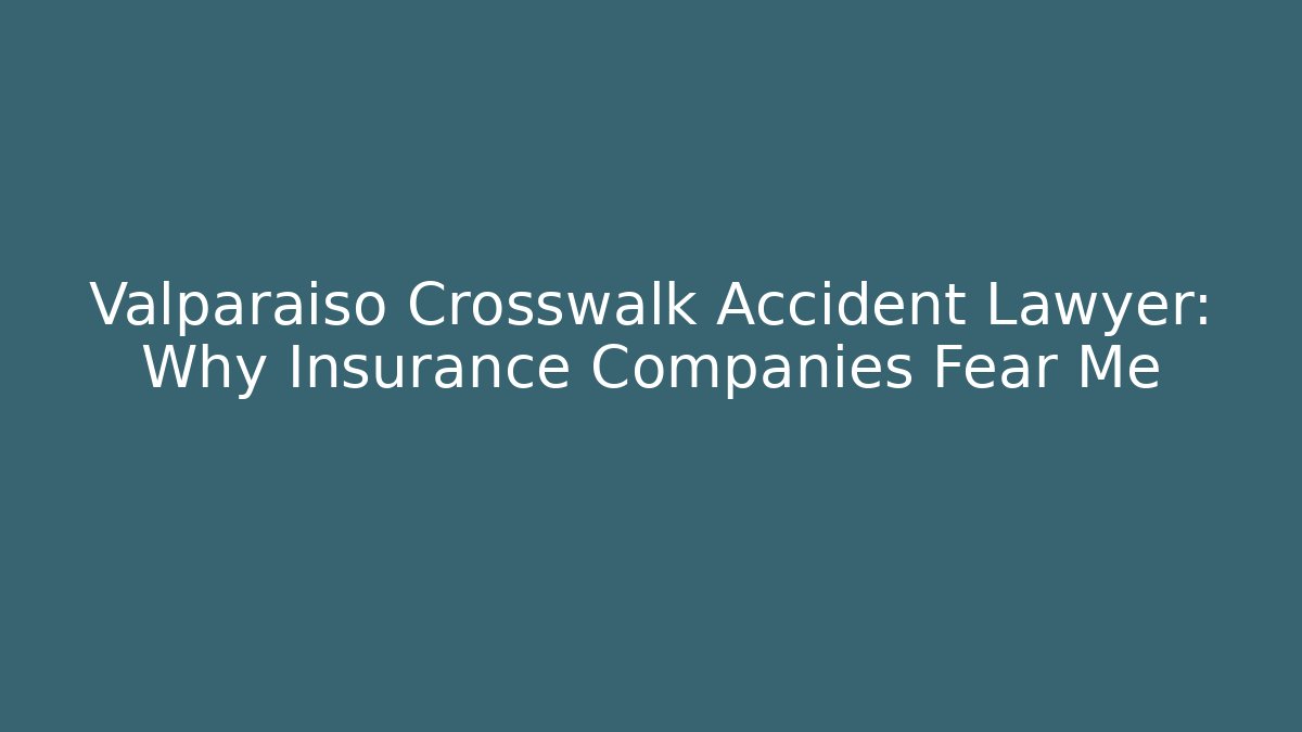 Valparaiso Crosswalk Accident Lawyer: Why Insurance Companies Fear Me