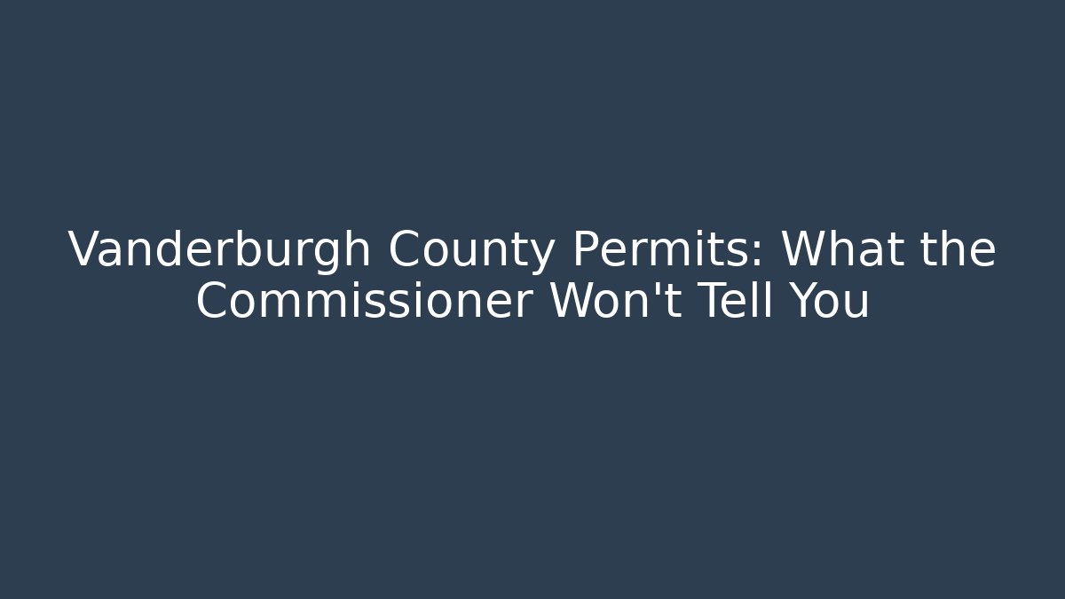 Vanderburgh County Permits: What the Commissioner Won't Tell You