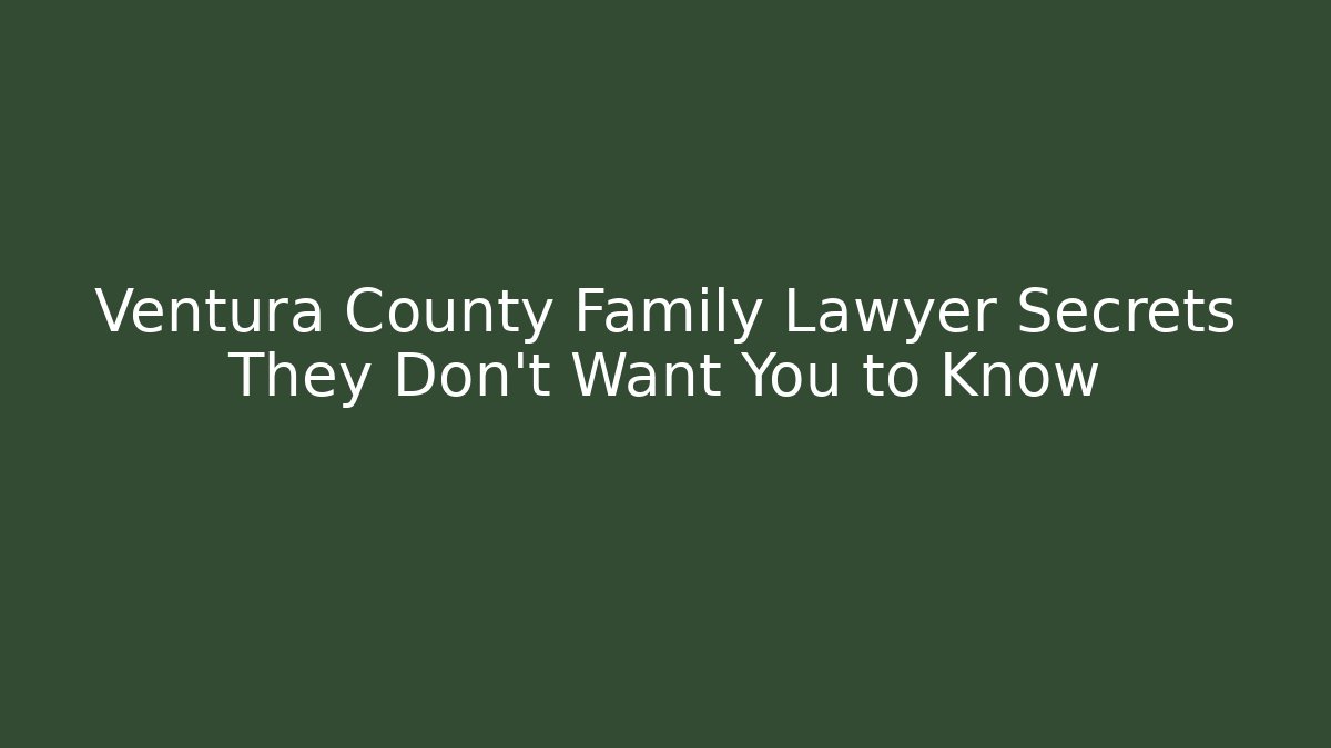 Ventura County Family Lawyer Secrets They Don't Want You to Know