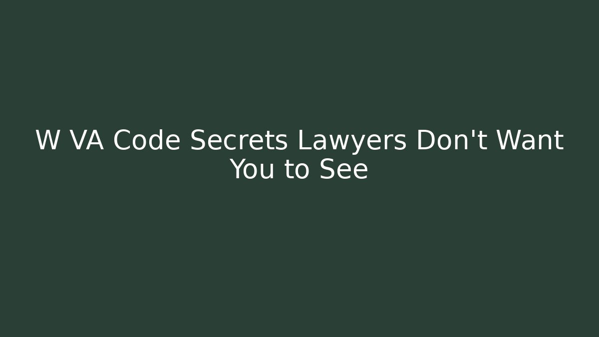 W VA Code Secrets Lawyers Don't Want You to See