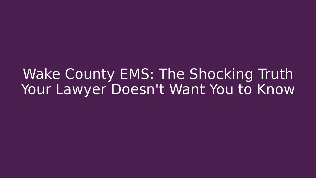 Wake County EMS: The Shocking Truth Your Lawyer Doesn’t Want You to Know
