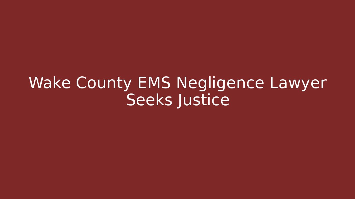 Wake County EMS Negligence Lawyer Seeks Justice