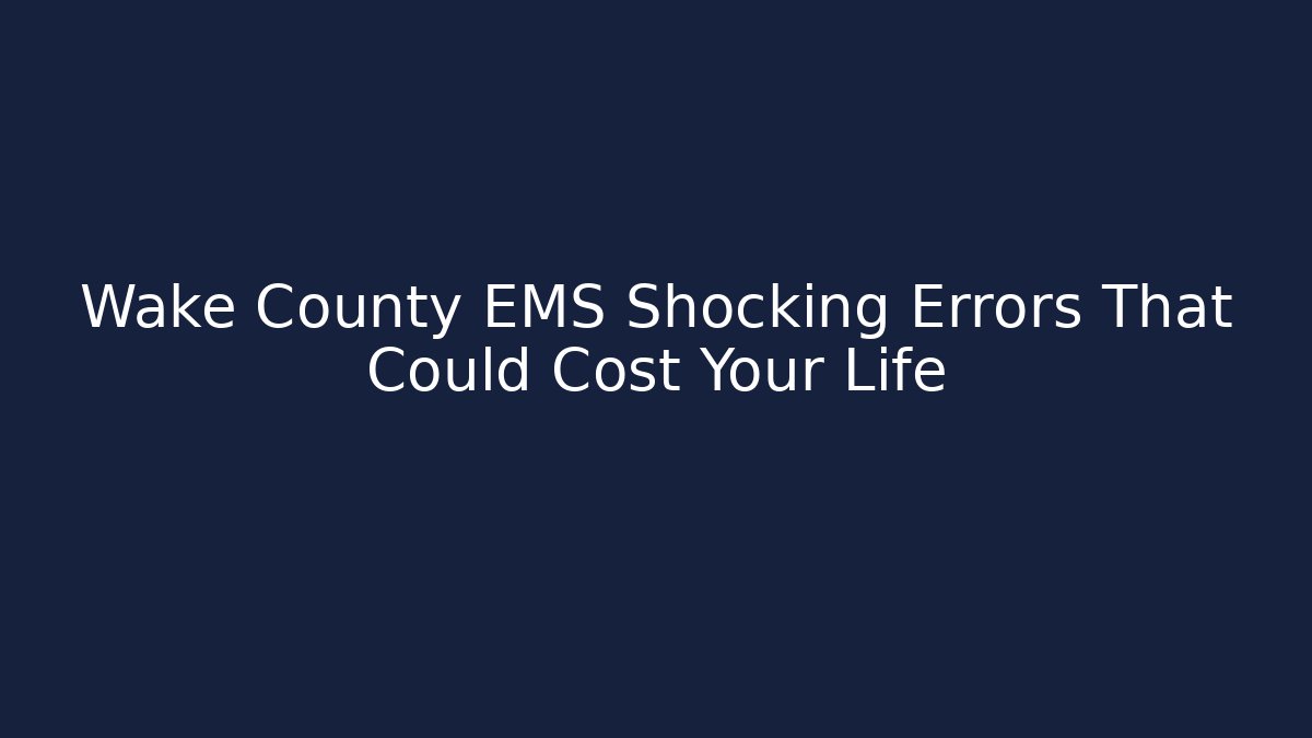 Wake County EMS Shocking Errors That Could Cost Your Life