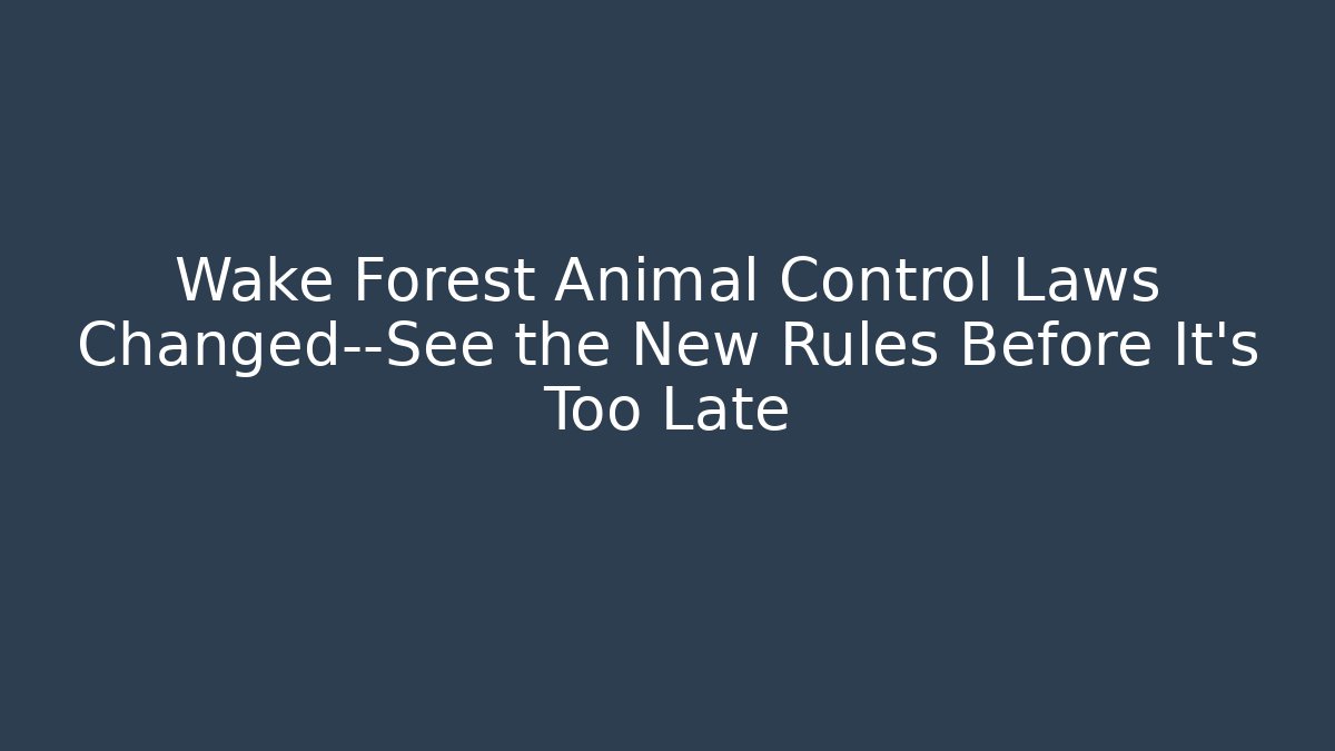 Wake Forest Animal Control Laws Changed—See the New Rules Before It's Too Late