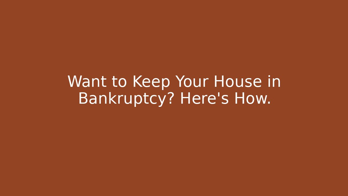 Want to Keep Your House in Bankruptcy? Here’s How.