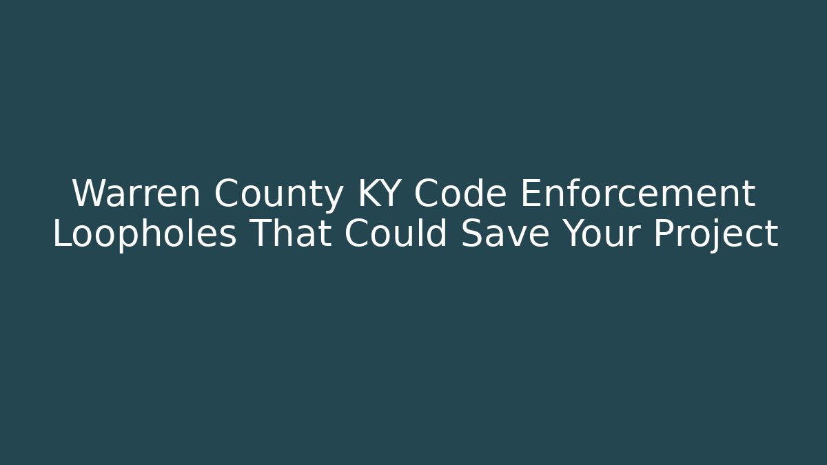 Warren County KY Code Enforcement Loopholes That Could Save Your Project - Magmic