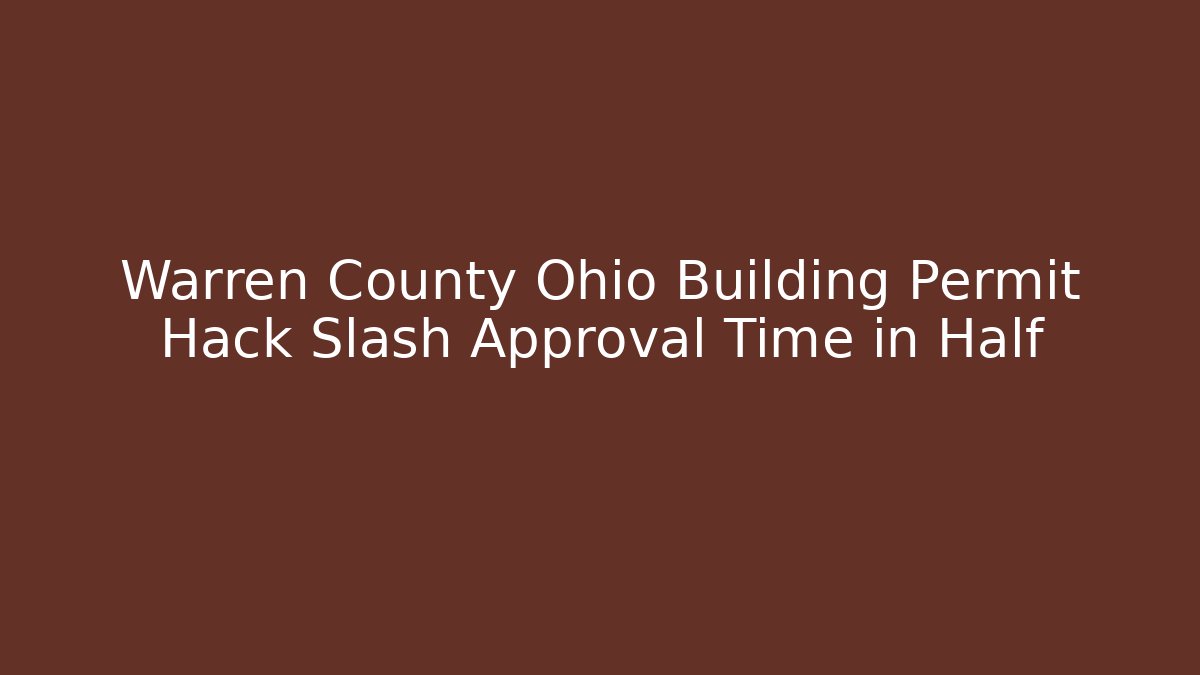 Warren County Ohio Building Permit Hack Slash Approval Time in Half