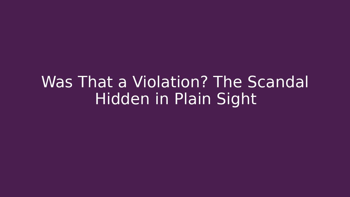 Was That a Violation? The Scandal Hidden in Plain Sight