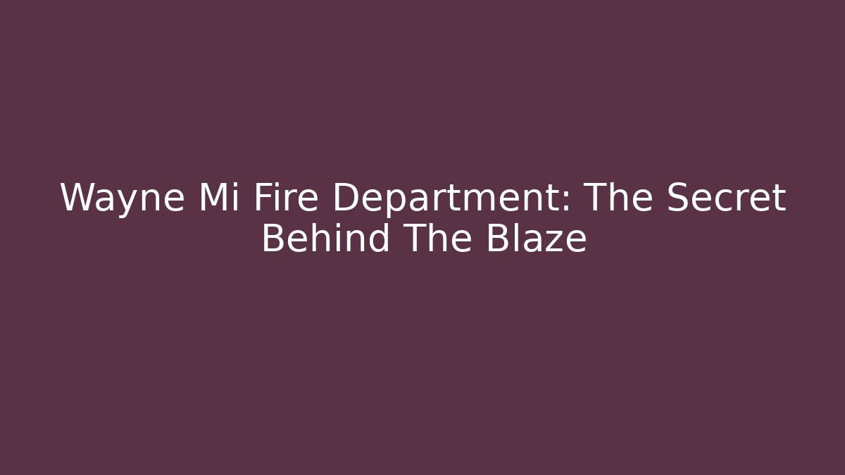 Wayne Mi Fire Department: The Secret Behind The Blaze