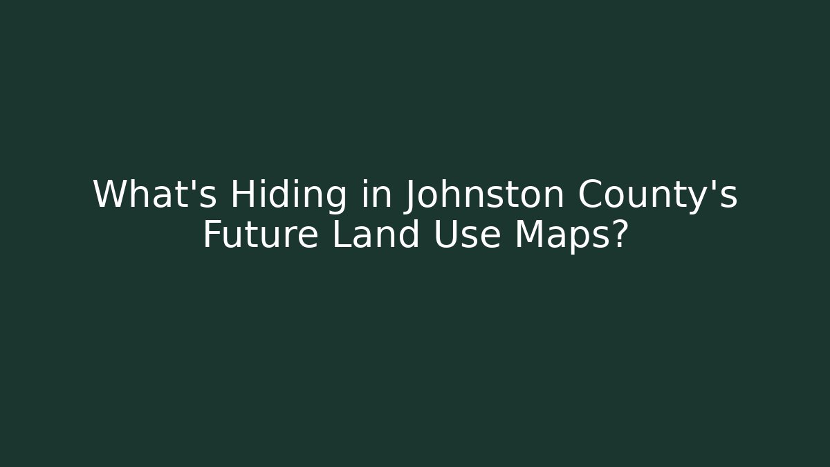 What's Hiding in Johnston County's Future Land Use Maps?