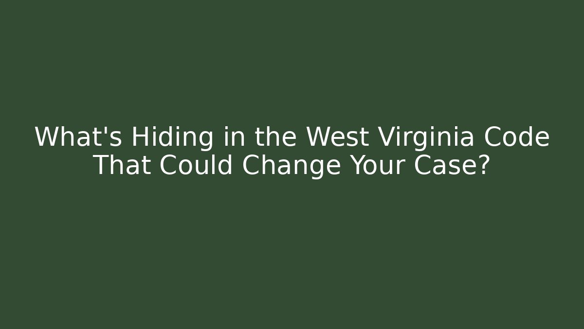 What's Hiding in the West Virginia Code That Could Change Your Case?