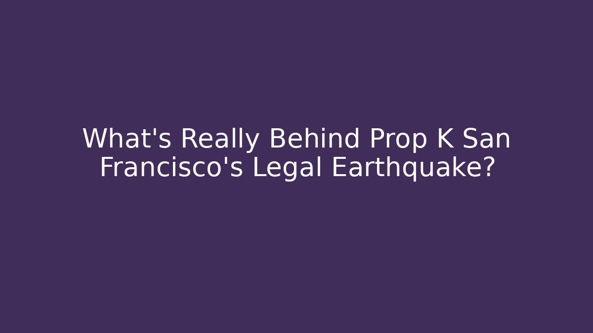 What's Really Behind Prop K San Francisco's Legal Earthquake?