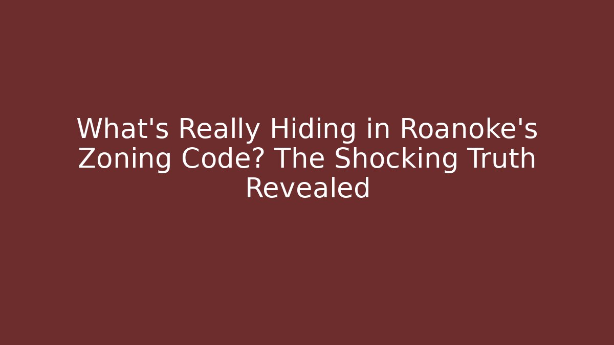 What's Really Hiding in Roanoke's Zoning Code? The Shocking Truth Revealed - Magmic
